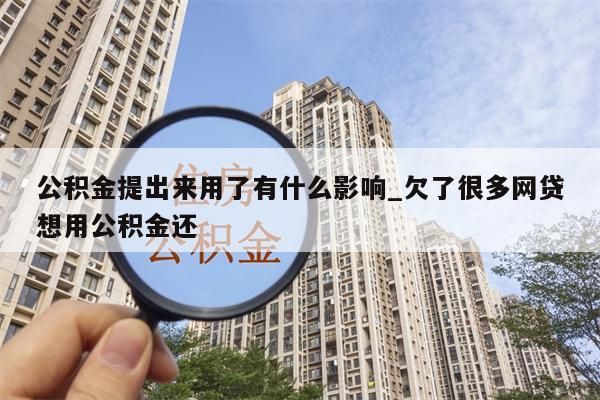 公积金提出来用了有什么影响_欠了很多网贷想用公积金还